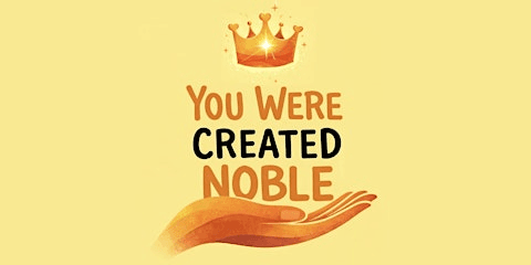You Were Created Noble (Free Event)